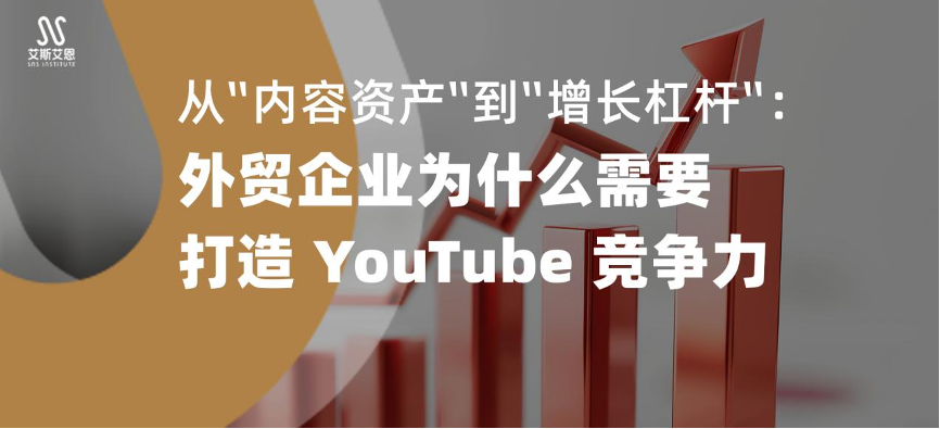 从“内容资产”到“增长杠杆”：外贸企业为什么需要打造 YouTube 竞争力