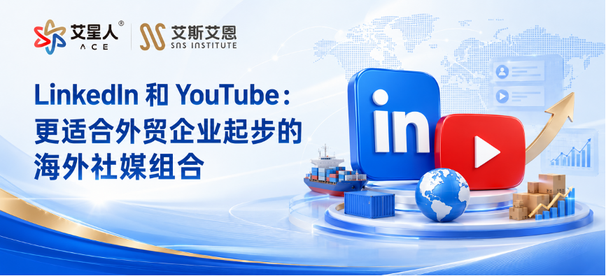 LinkedIn 和 YouTube：更适合外贸企业起步的海外社媒组合