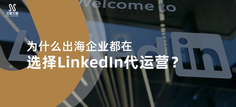 为什么出海企业都在选择LinkedIn代运营？