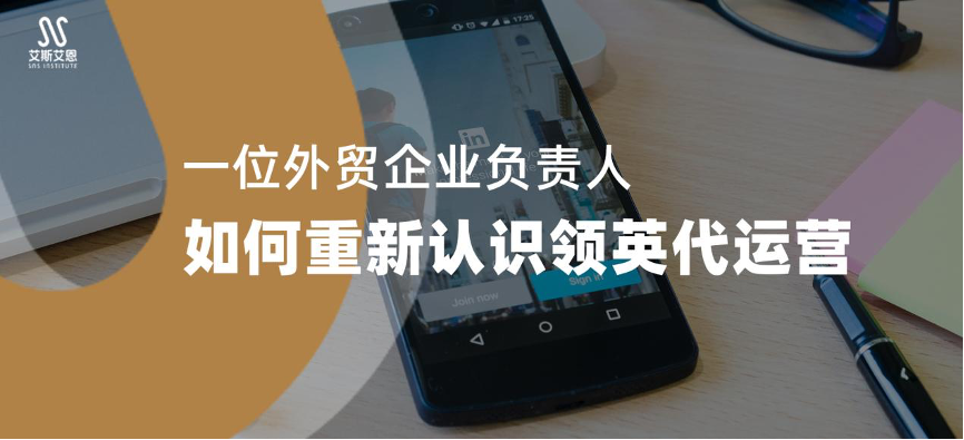  客户证言｜一位外贸企业负责人如何重新认识领英代运营