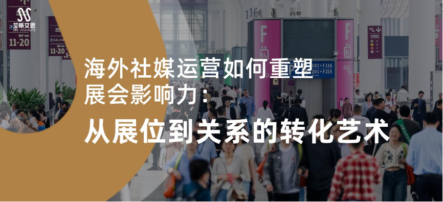 海外社媒代运营如何重塑展会影响力：从展位到关系的转化艺术