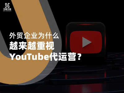 外贸企业为什么越来越重视YouTube代运营？